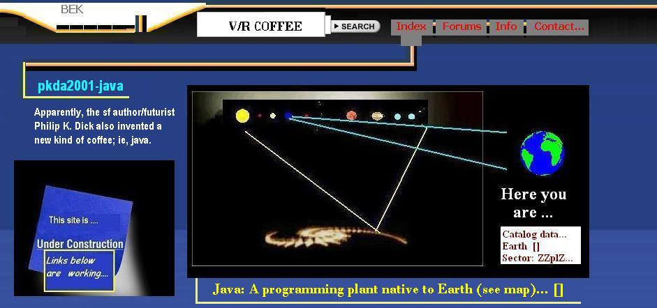 A 'bek' console map, showing:
SEARCH: 'V/R COFFEE' ...(gives)...
pkda2001-java - Apparently, the 
sf author/futurist Philip K. Dick
also invented a new kind of coffee;
ie, java'
And: Java: A programming plant native to Earth (see map) []'